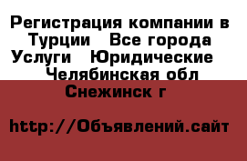 Регистрация компании в Турции - Все города Услуги » Юридические   . Челябинская обл.,Снежинск г.